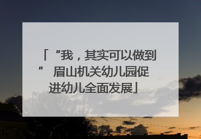 “我，其实可以做到” 眉山机关幼儿园促进幼儿全面发展